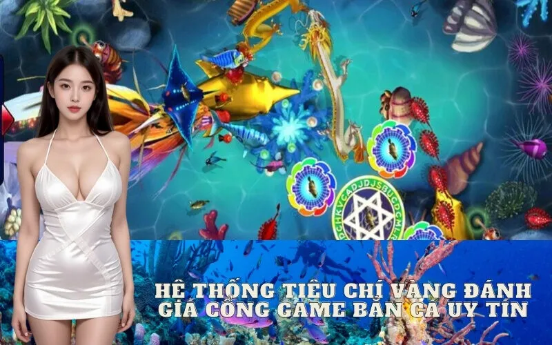 Hệ Thống Tiêu Chí Vàng Đánh Giá Cổng Game Bắn Cá Uy Tín